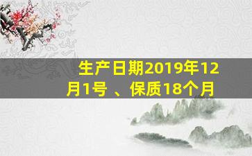 生产日期2019年12月1号 、保质18个月